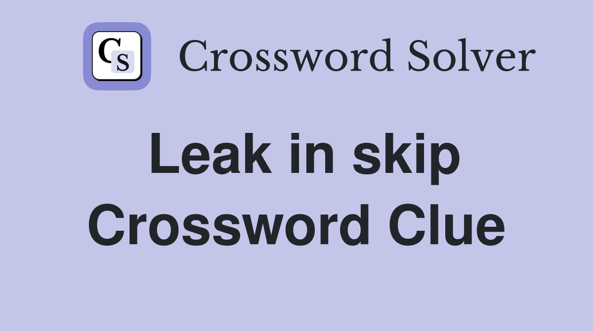 Leak in skip Crossword Clue