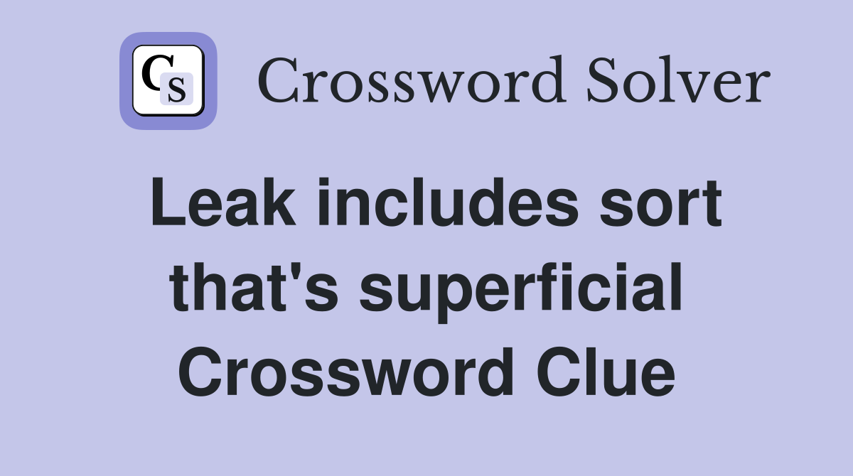 Leak includes sort that's superficial Crossword Clue