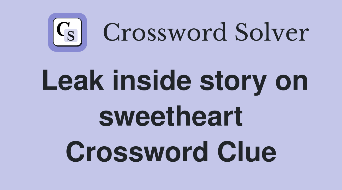 Leak inside story on sweetheart Crossword Clue