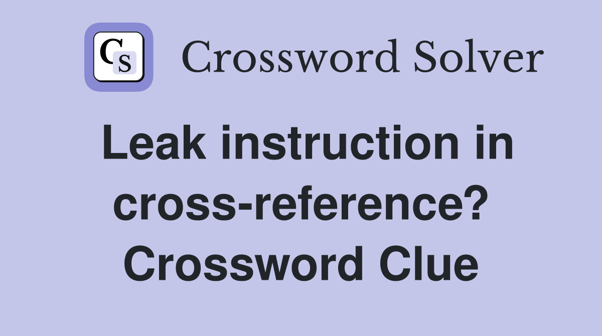Leak instruction in cross-reference? Crossword Clue