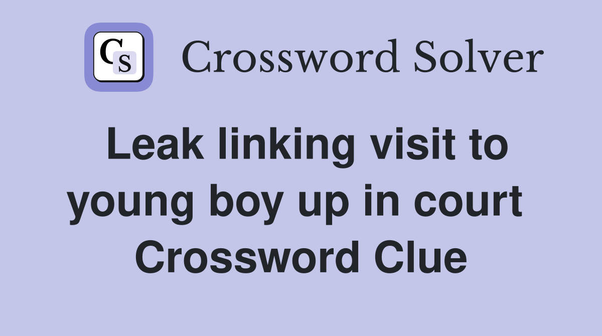 Leak linking visit to young boy up in court  Crossword Clue