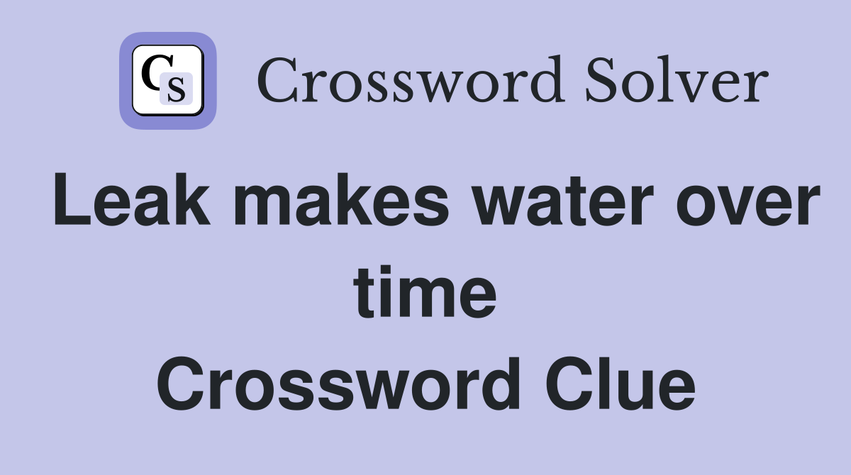 Leak makes water over time Crossword Clue