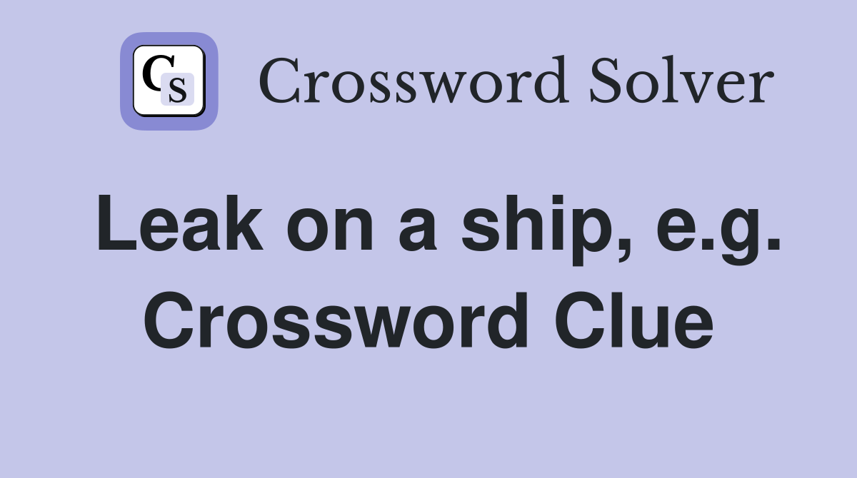 Leak on a ship, e.g. Crossword Clue