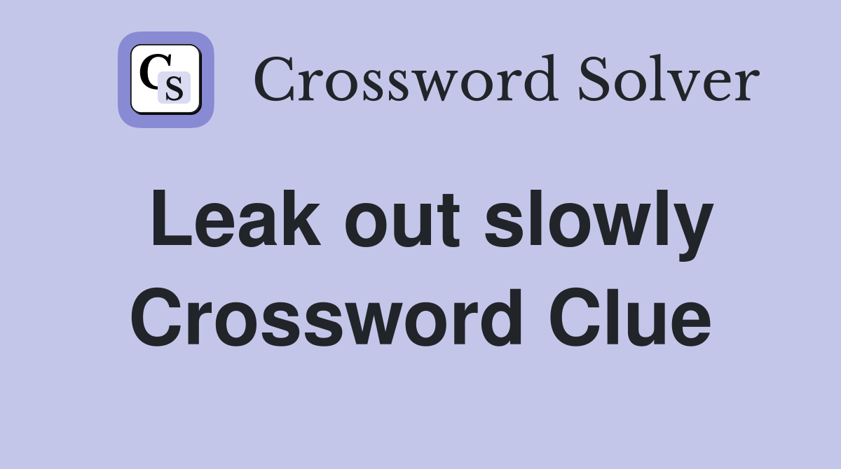 Leak out slowly Crossword Clue
