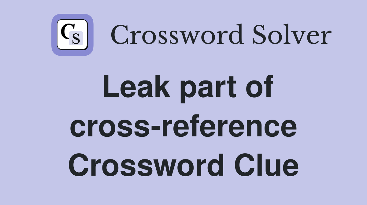 Leak part of cross-reference Crossword Clue