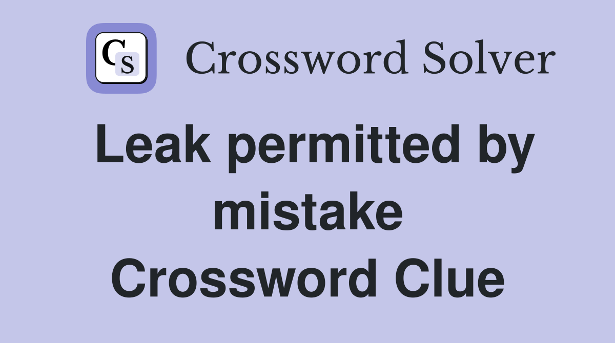 Leak permitted by mistake Crossword Clue