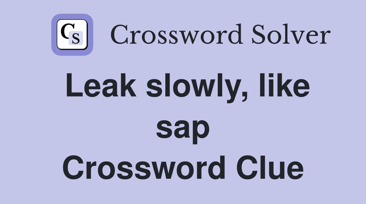 Leak slowly, like sap Crossword Clue