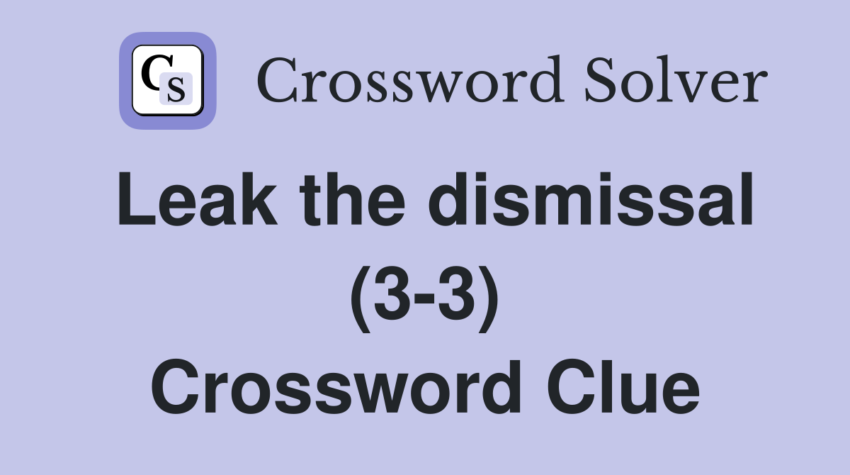 Leak the dismissal (3-3) Crossword Clue