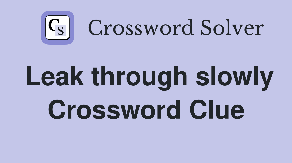 Leak through slowly Crossword Clue