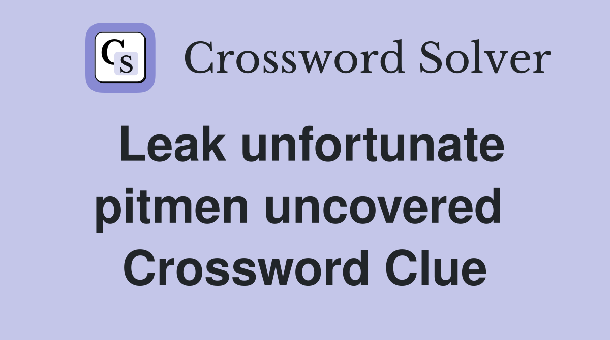 Leak unfortunate pitmen uncovered  Crossword Clue