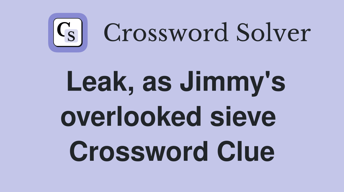 Leak, as Jimmy's overlooked sieve  Crossword Clue