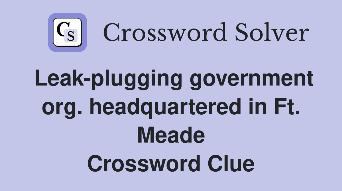 Leak-plugging government org. headquartered in Ft. Meade Crossword Clue