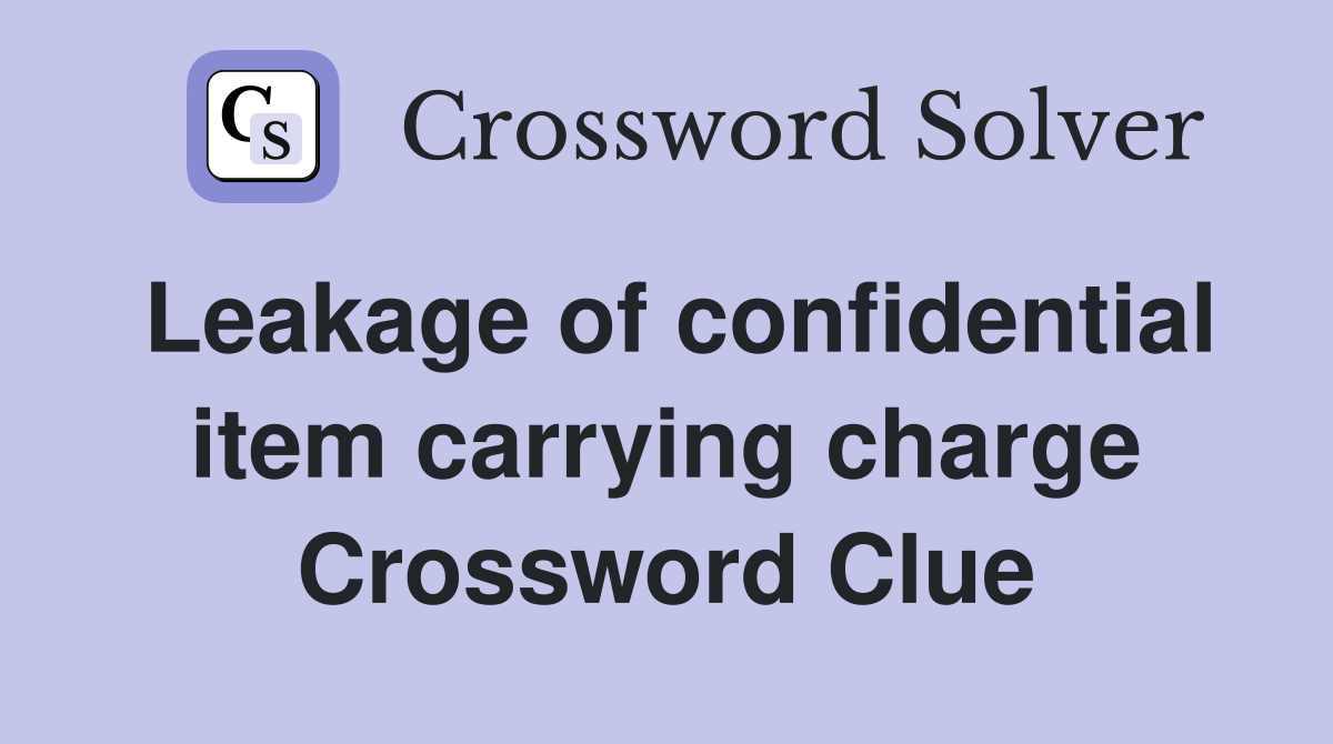 Leakage of confidential item carrying charge Crossword Clue