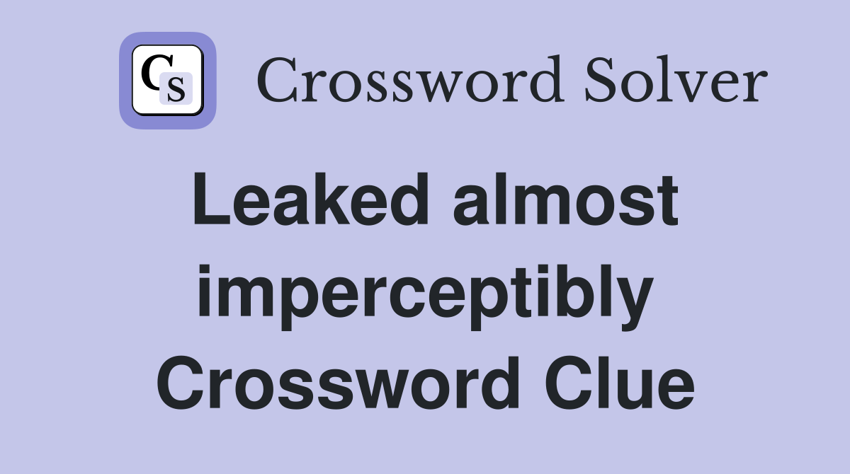 Leaked almost imperceptibly Crossword Clue
