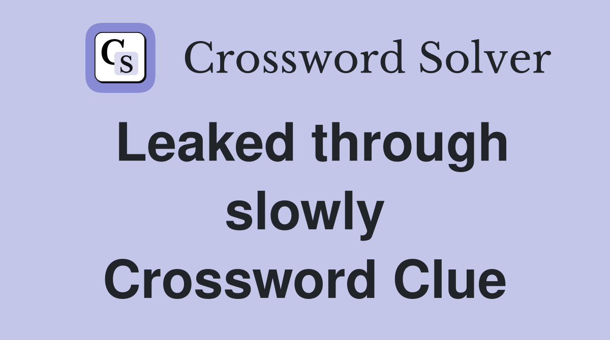 Leaked through slowly Crossword Clue