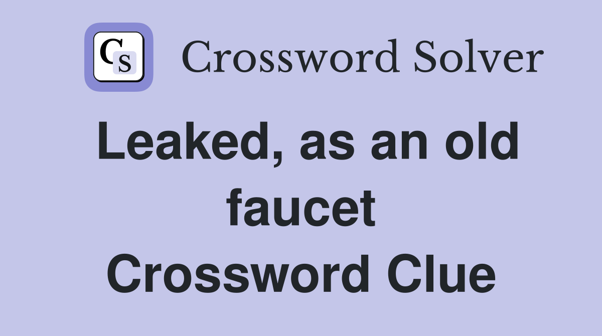 Leaked, as an old faucet Crossword Clue
