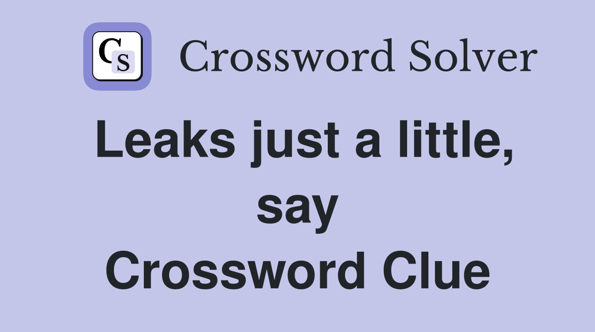 Leaks just a little, say Crossword Clue