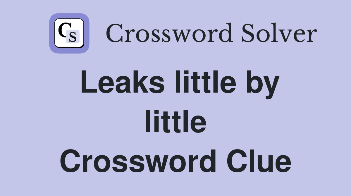 Leaks little by little Crossword Clue