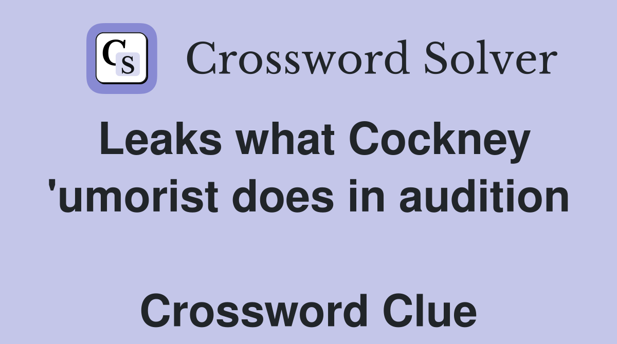 Leaks what Cockney 'umorist does in audition  Crossword Clue