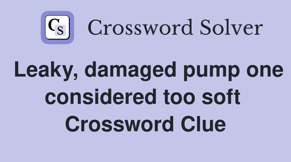 Leaky, damaged pump one considered too soft  Crossword Clue