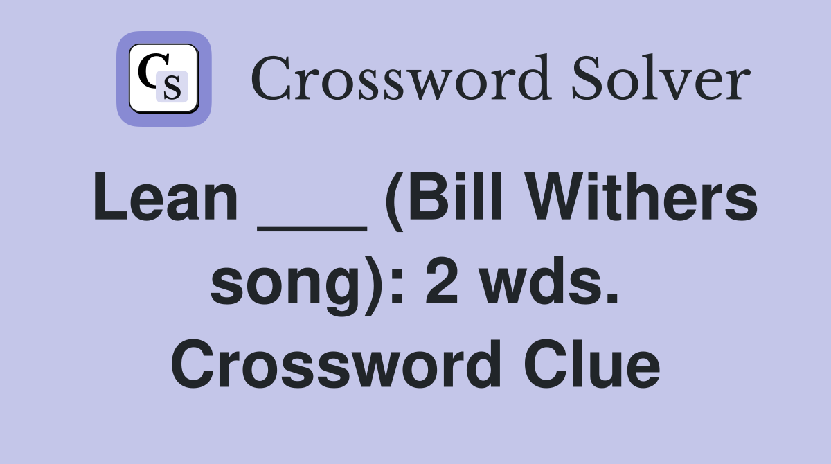 Lean ___ (Bill Withers song): 2 wds. Crossword Clue