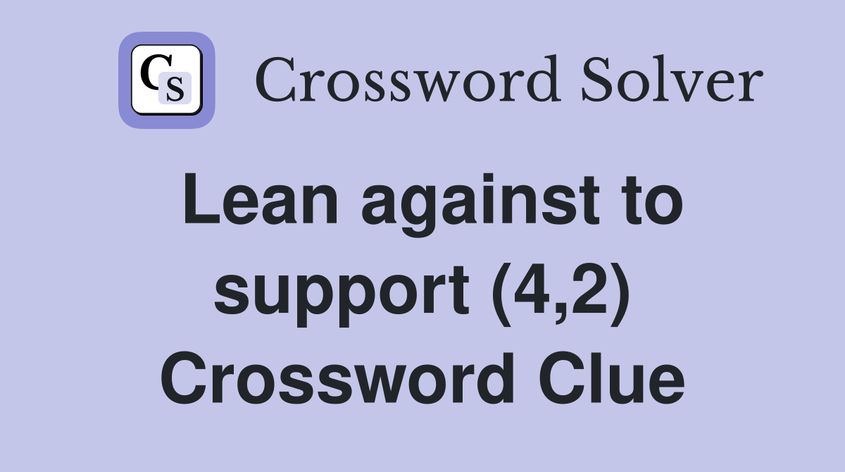 Lean against to support (4,2) Crossword Clue