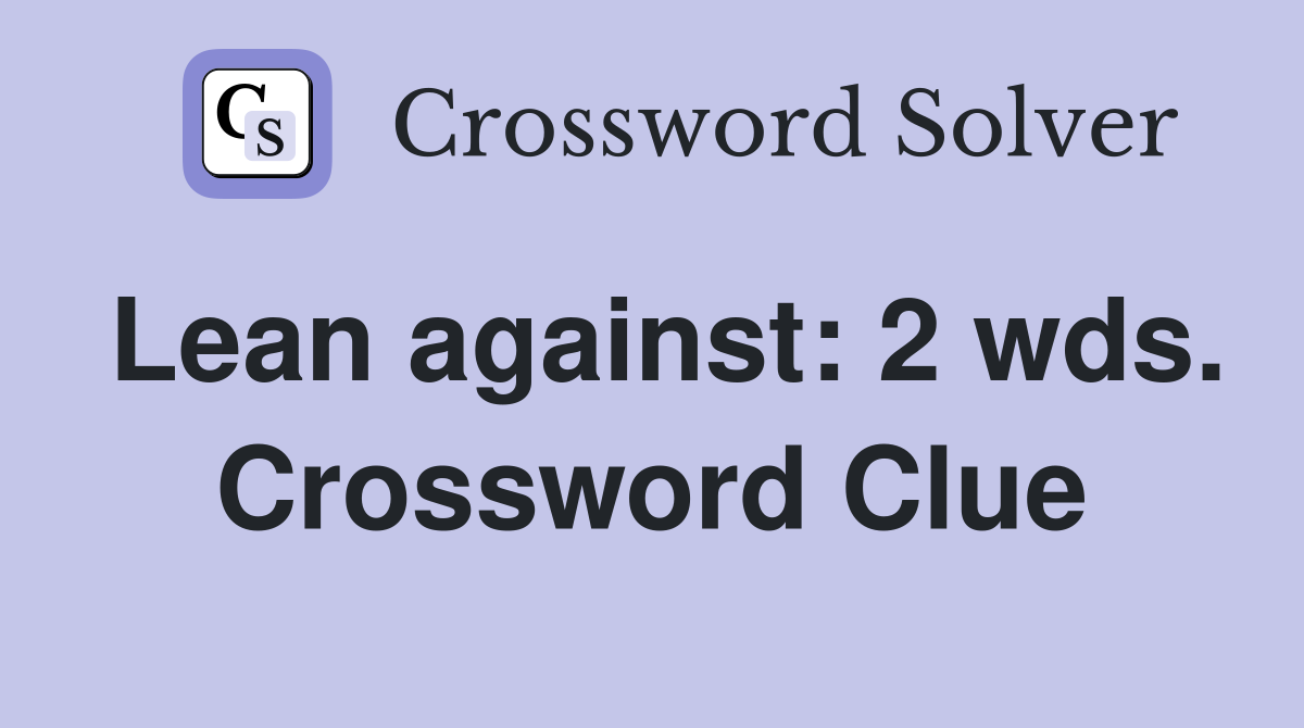 Lean against: 2 wds. Crossword Clue