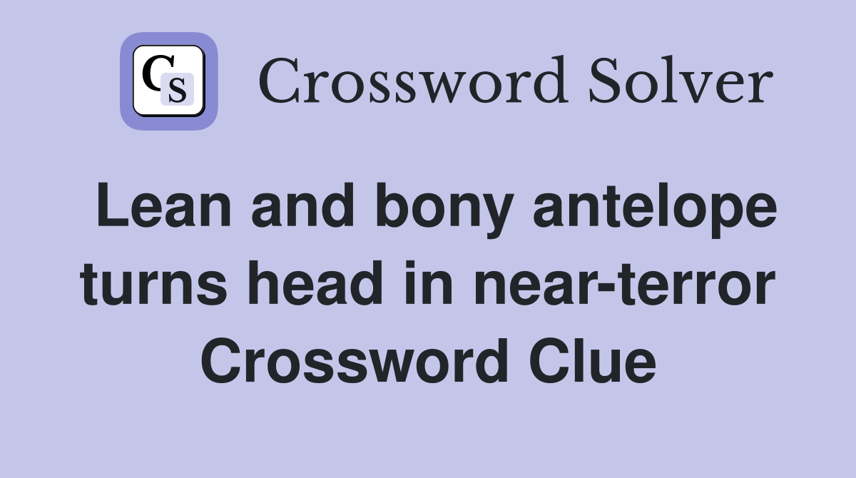 Lean and bony antelope turns head in near-terror Crossword Clue