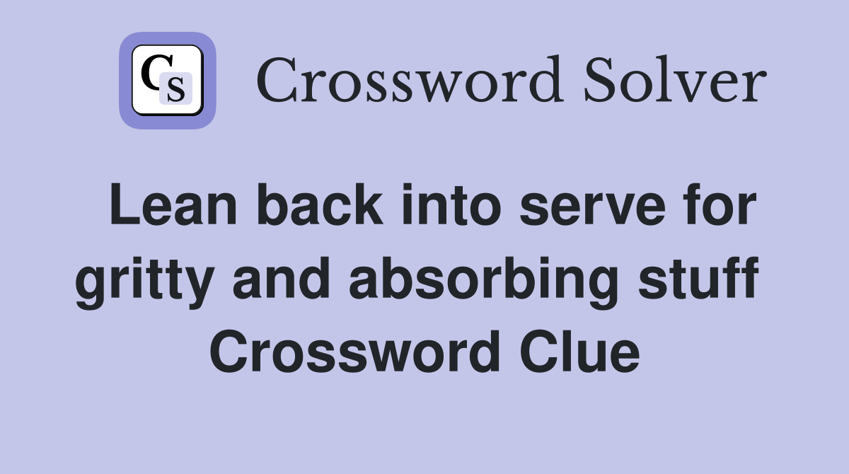 Lean back into serve for gritty and absorbing stuff  Crossword Clue