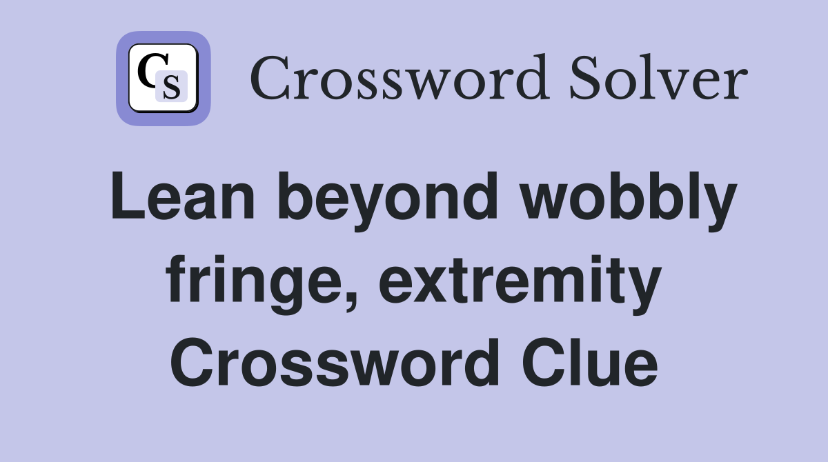 Lean beyond wobbly fringe, extremity Crossword Clue