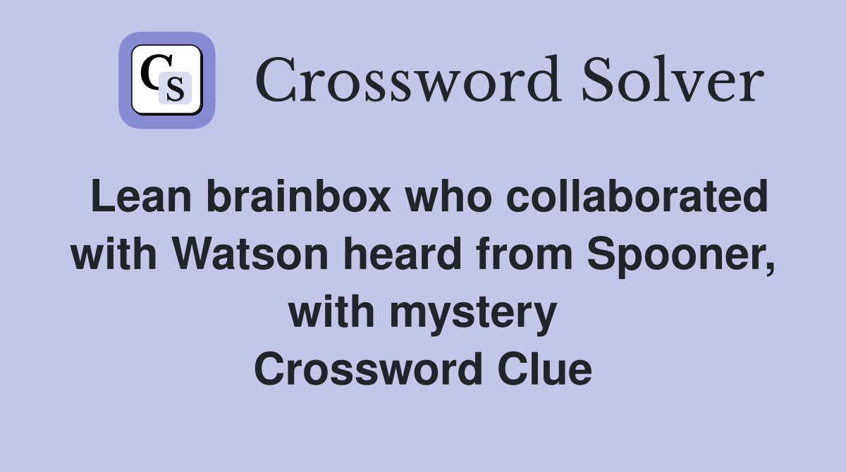 Lean brainbox who collaborated with Watson heard from Spooner, with mystery Crossword Clue