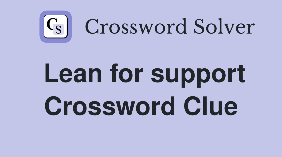 Lean for support Crossword Clue