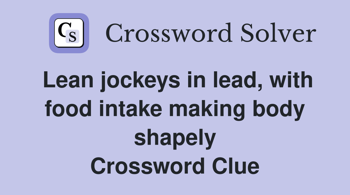 Lean jockeys in lead, with food intake making body shapely Crossword Clue