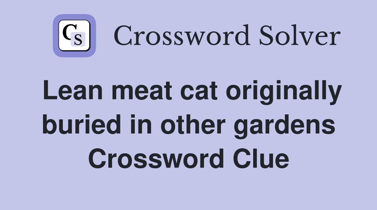Lean meat cat originally buried in other gardens Crossword Clue