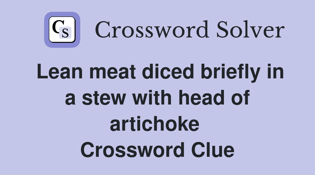 Lean meat diced briefly in a stew with head of artichoke  Crossword Clue