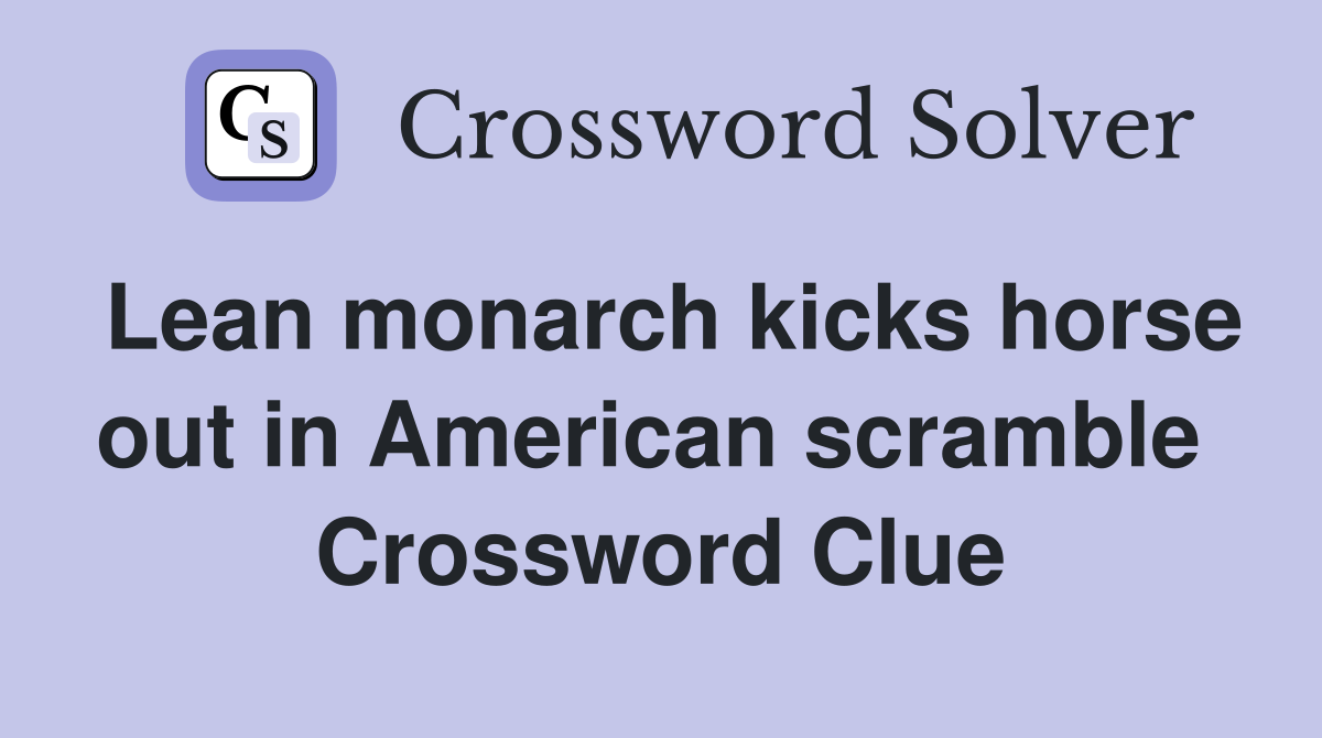 Lean monarch kicks horse out in American scramble  Crossword Clue