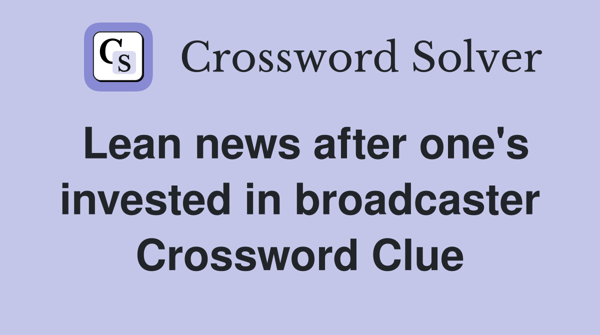 Lean news after one's invested in broadcaster Crossword Clue