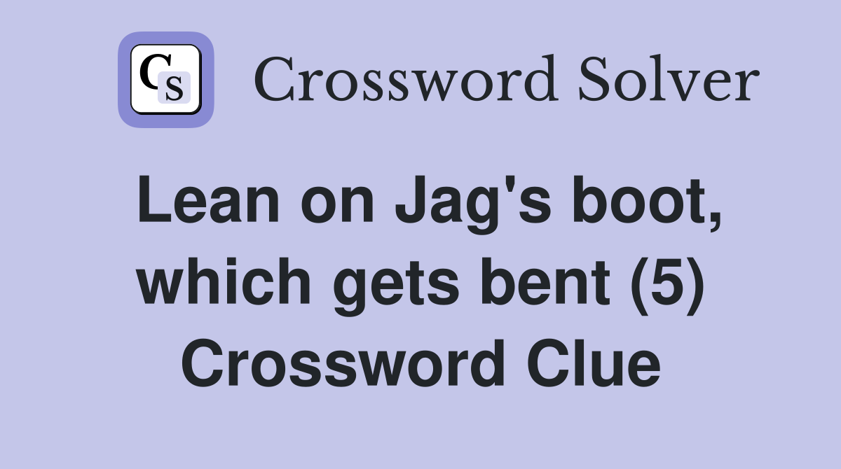 Lean on Jag's boot, which gets bent (5) Crossword Clue