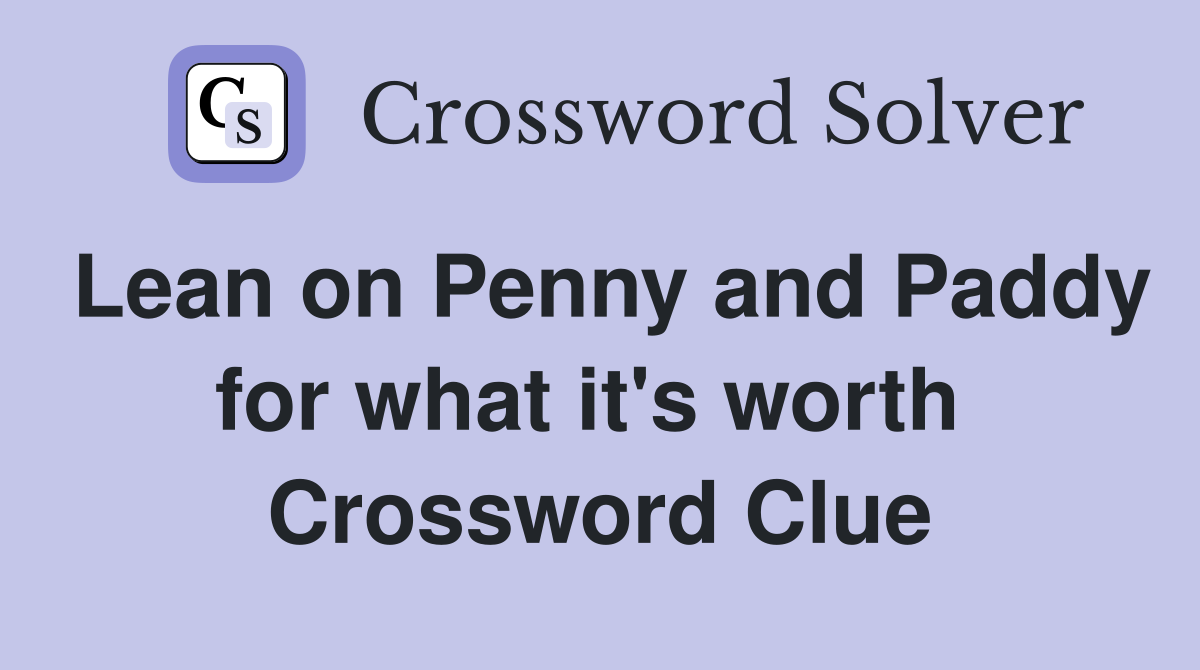 Lean on Penny and Paddy for what it's worth  Crossword Clue