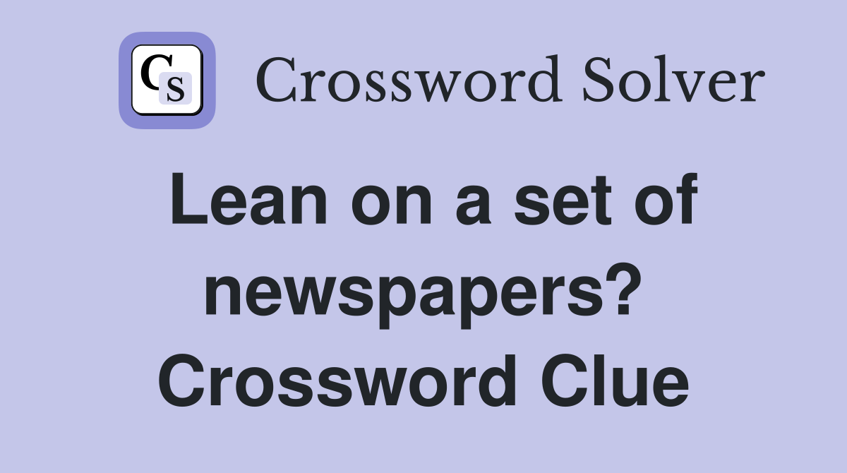 Lean on a set of newspapers? Crossword Clue