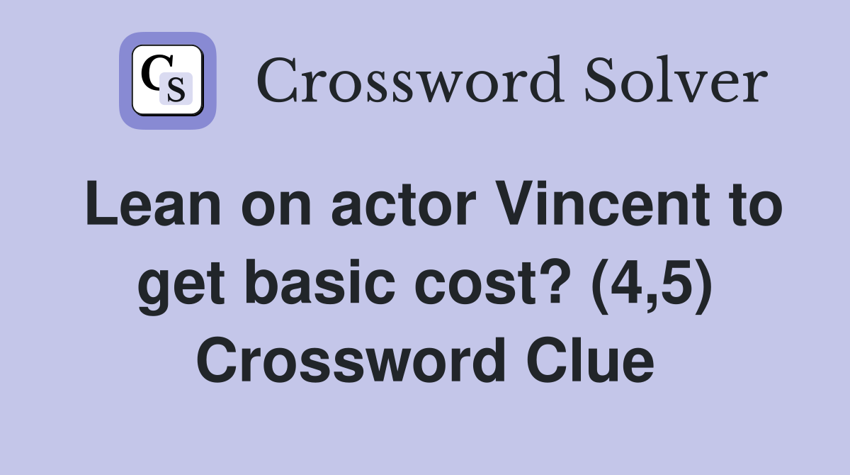 Lean on actor Vincent to get basic cost? (4,5) Crossword Clue