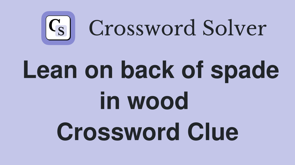 Lean on back of spade in wood  Crossword Clue