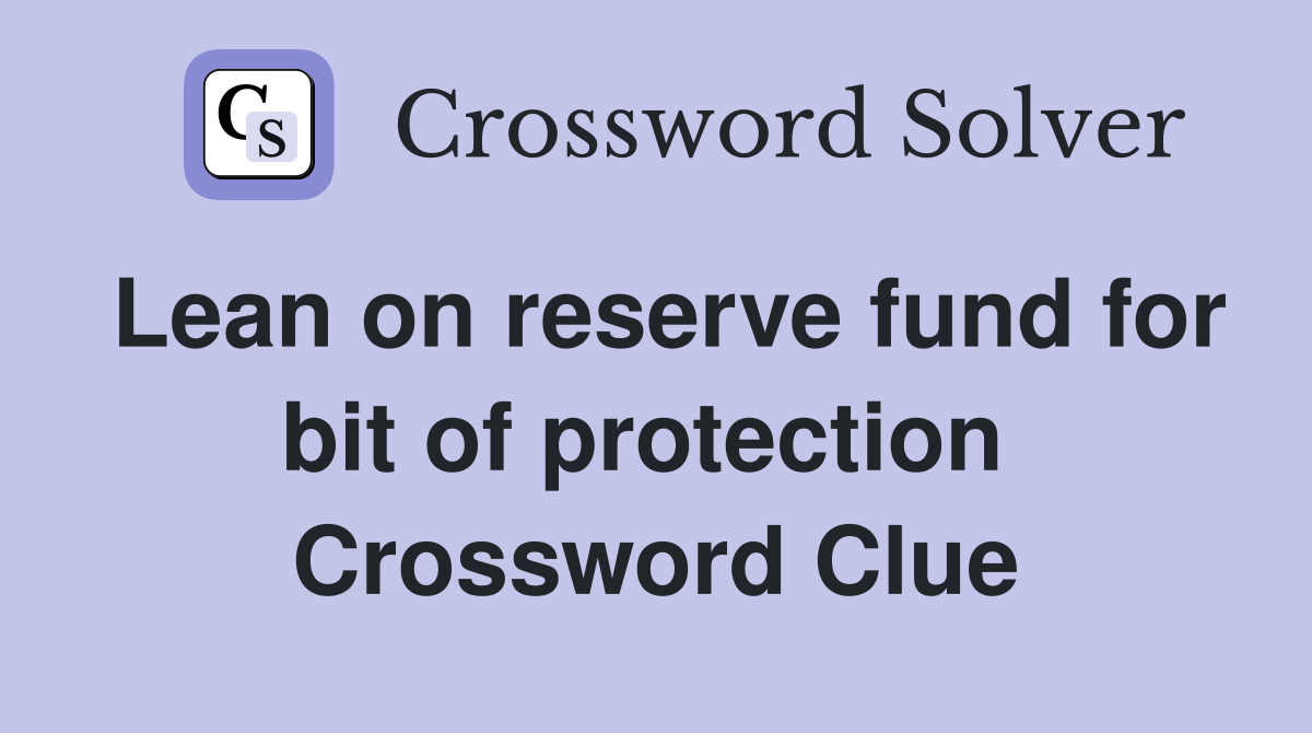 Lean on reserve fund for bit of protection  Crossword Clue