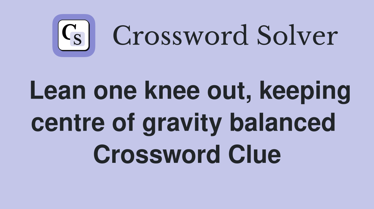 Lean one knee out, keeping centre of gravity balanced  Crossword Clue
