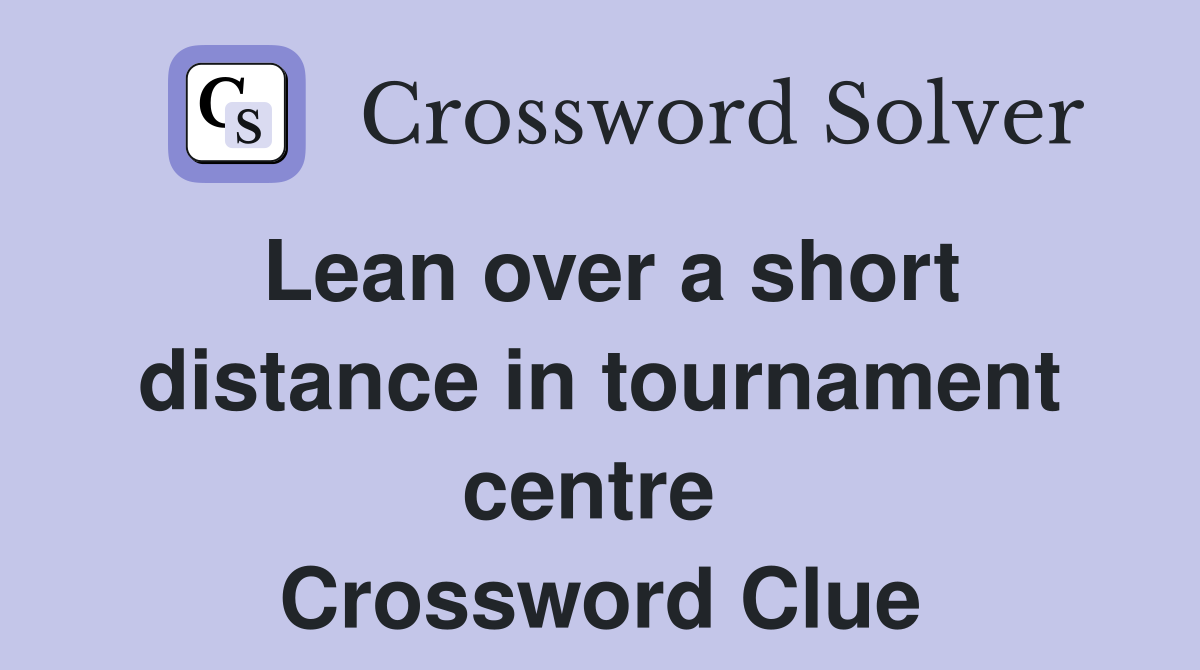 Lean over a short distance in tournament centre  Crossword Clue