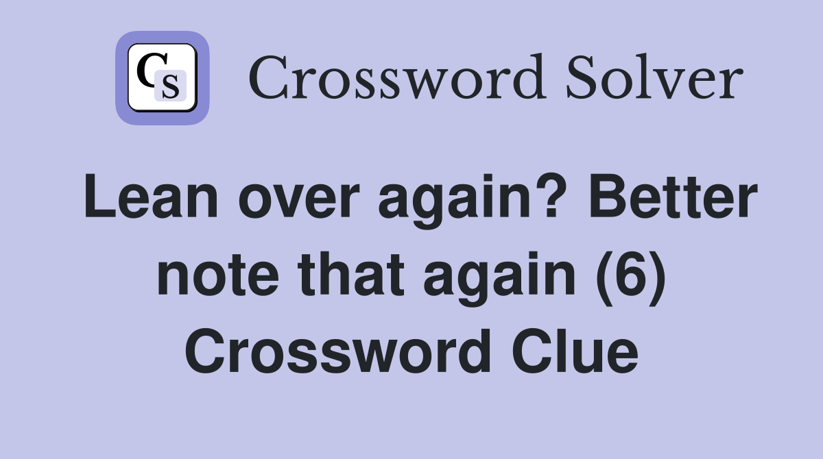 Lean over again? Better note that again (6) Crossword Clue