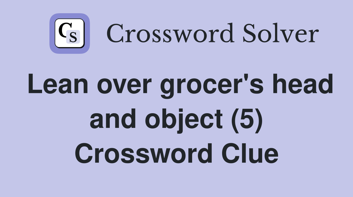 Lean over grocer's head and object (5) Crossword Clue