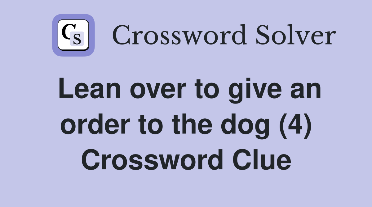 Lean over to give an order to the dog (4) Crossword Clue