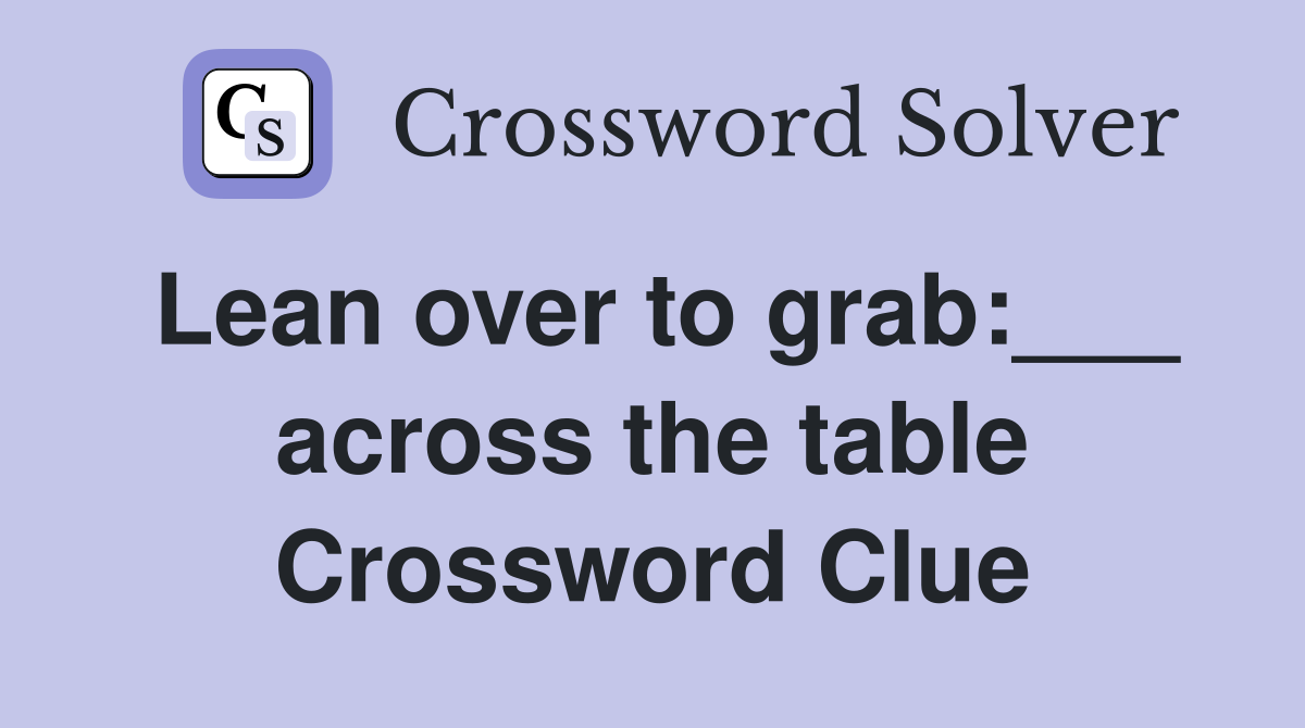 Lean over to grab:___ across the table Crossword Clue