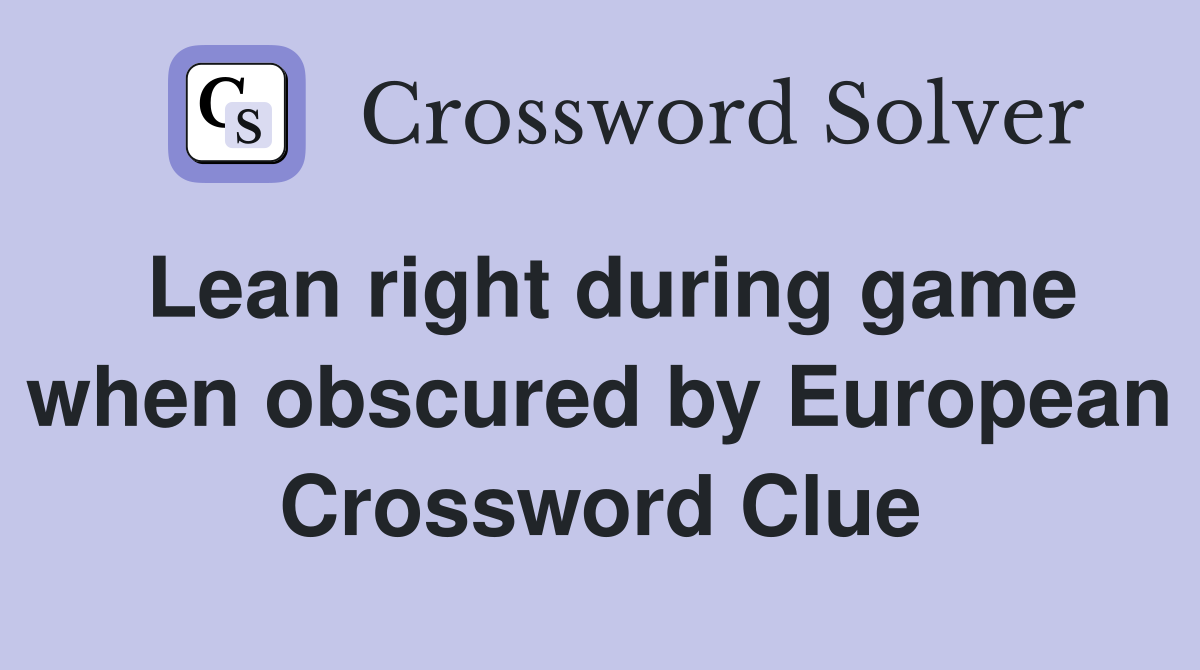 Lean right during game when obscured by European Crossword Clue
